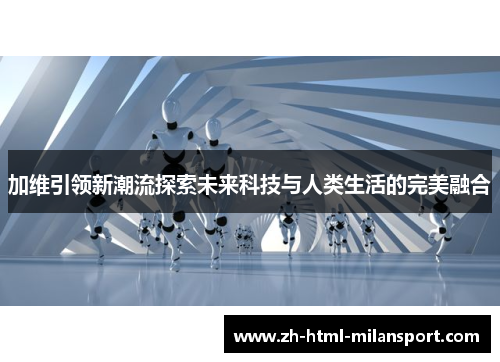 加维引领新潮流探索未来科技与人类生活的完美融合