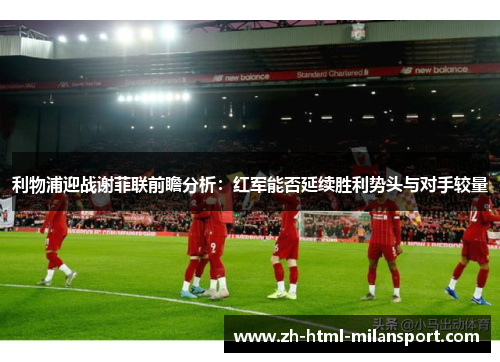 利物浦迎战谢菲联前瞻分析：红军能否延续胜利势头与对手较量