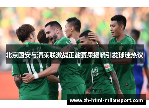 北京国安与清莱联激战正酣赛果揭晓引发球迷热议