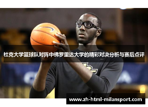 杜克大学篮球队对阵中佛罗里达大学的精彩对决分析与赛后点评
