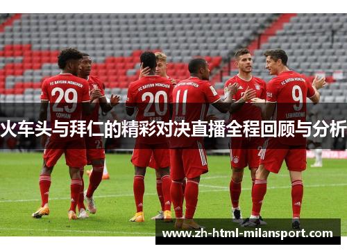 火车头与拜仁的精彩对决直播全程回顾与分析