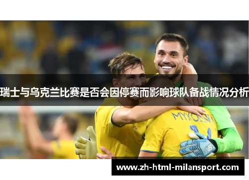 瑞士与乌克兰比赛是否会因停赛而影响球队备战情况分析