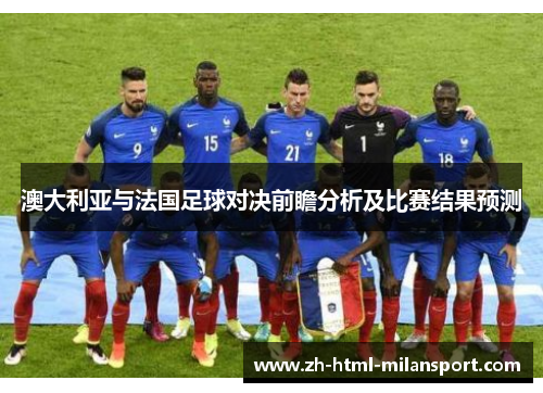 澳大利亚与法国足球对决前瞻分析及比赛结果预测